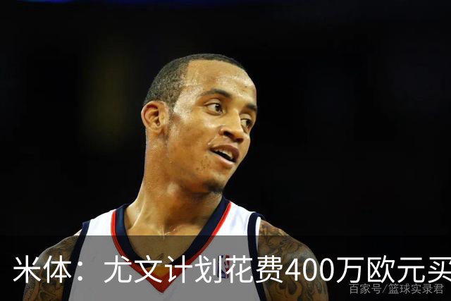 米体：尤文计划花费400万欧元买断博加，让其出任伊尔迪兹替补