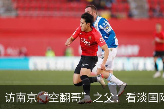 访南京“空翻哥”之父：看淡国际赛场走红流量 助力回归理性成长