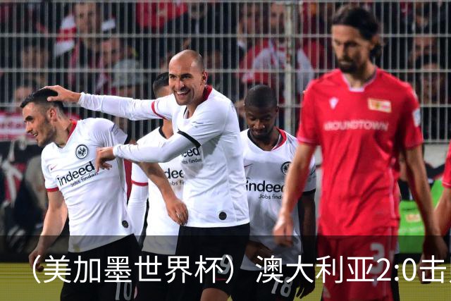 （美加墨世界杯）澳大利亚2:0击败土耳其 中国裁判迎本届杯赛首秀